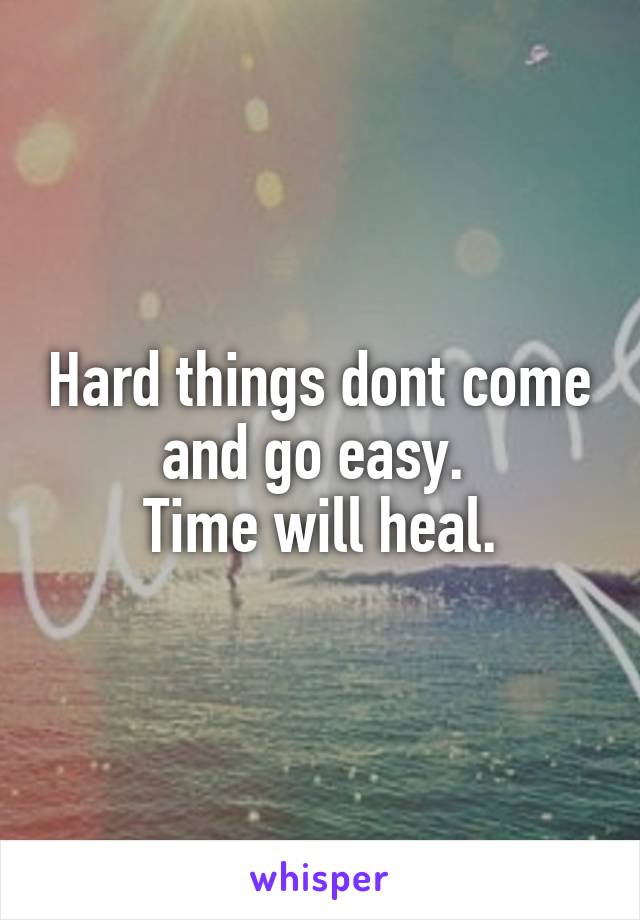 Hard things dont come and go easy. 
Time will heal.