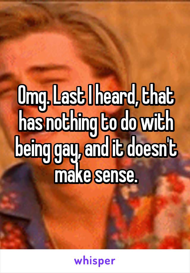Omg. Last I heard, that has nothing to do with being gay, and it doesn't make sense.