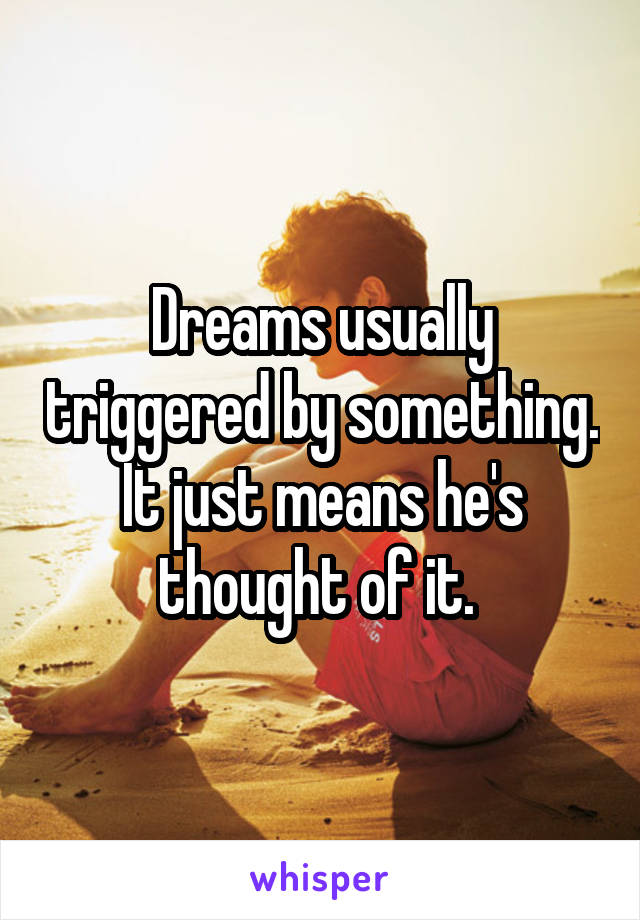 Dreams usually triggered by something. It just means he's thought of it. 