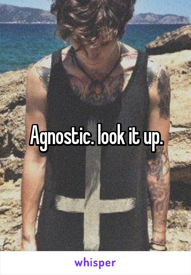 Agnostic. look it up.