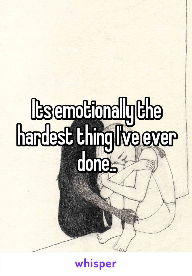Its emotionally the hardest thing I've ever done..