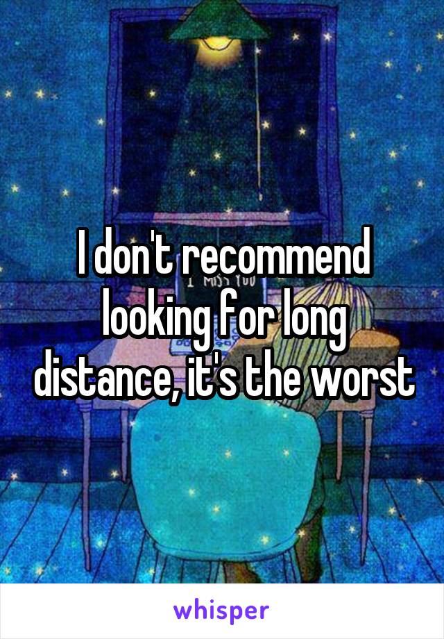 I don't recommend looking for long distance, it's the worst
