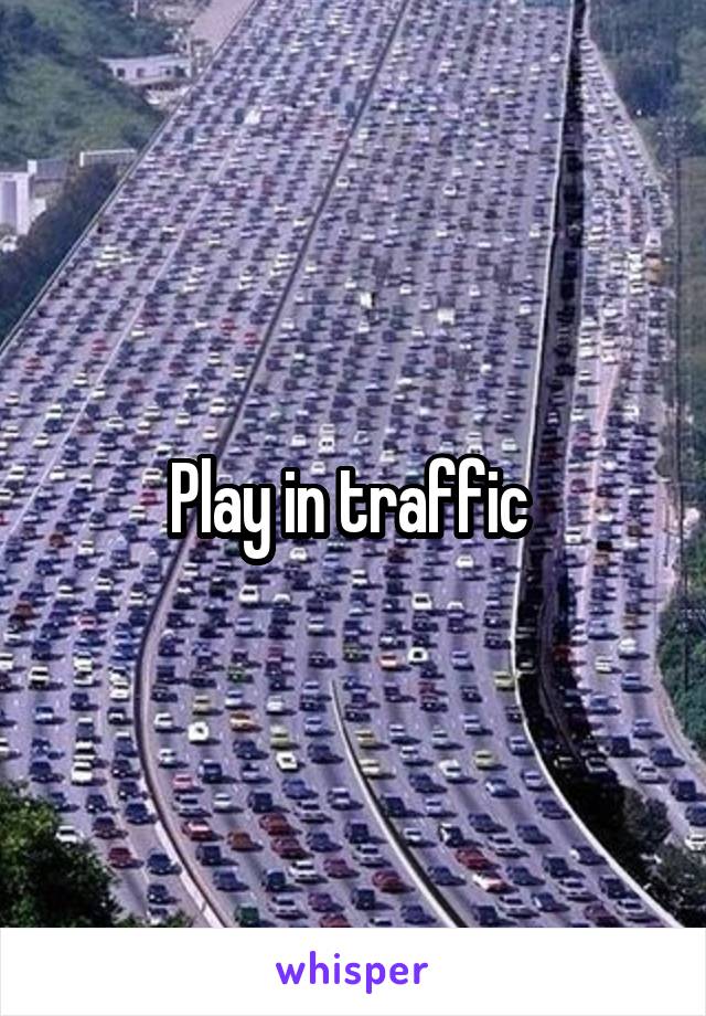 Play in traffic 