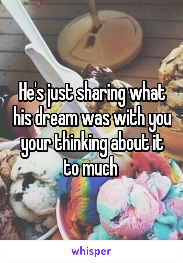 He's just sharing what his dream was with you your thinking about it to much 