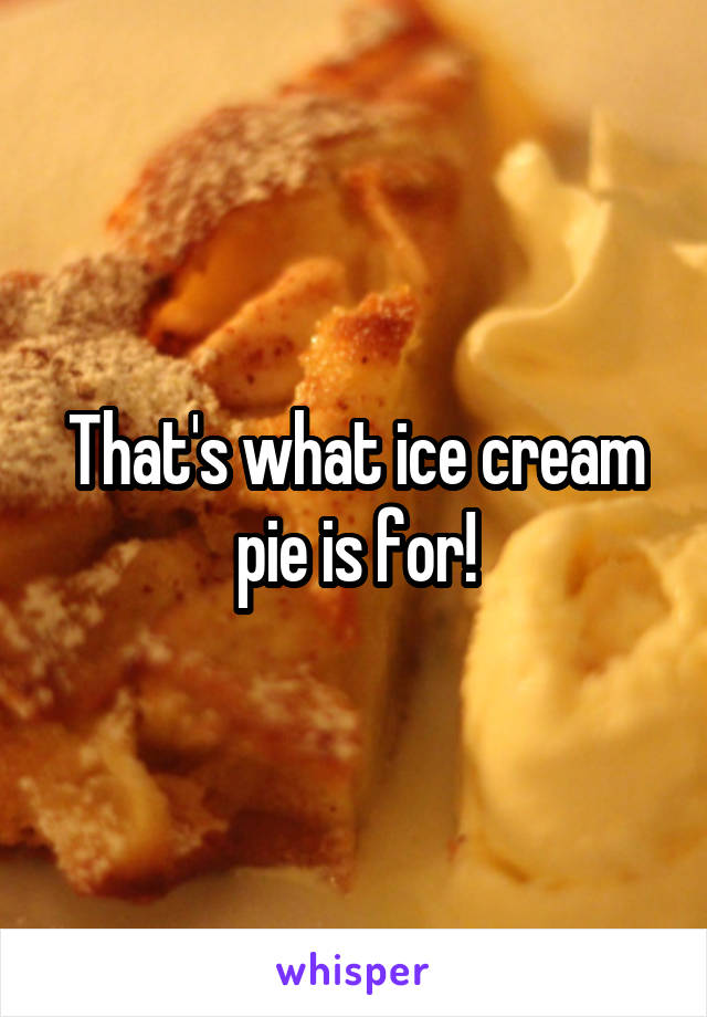 That's what ice cream pie is for!