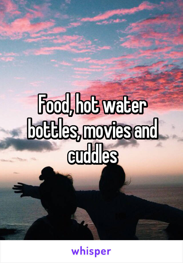 Food, hot water bottles, movies and cuddles
