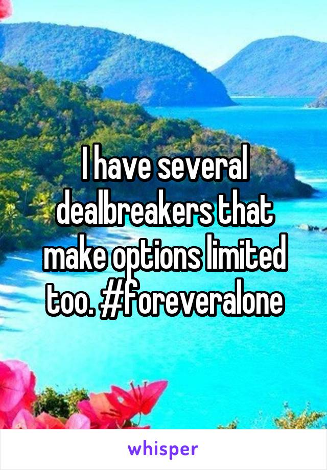 I have several dealbreakers that make options limited too. #foreveralone