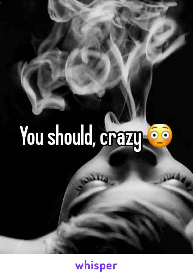 You should, crazy 😳