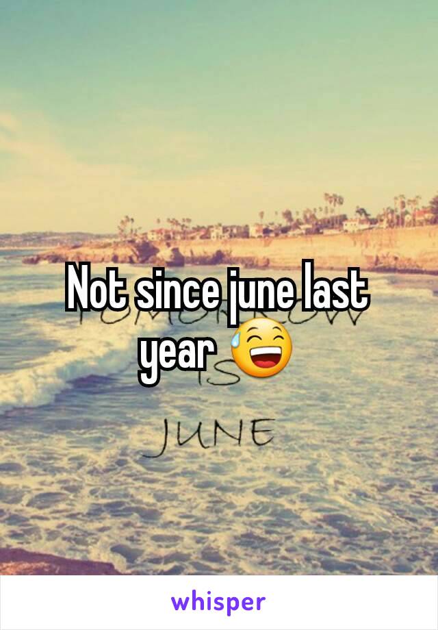 Not since june last year 😅