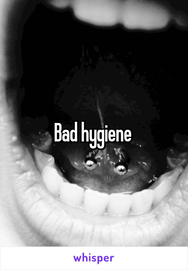 Bad hygiene 