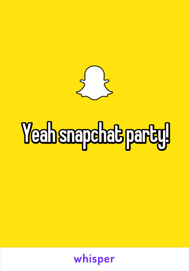 Yeah snapchat party!