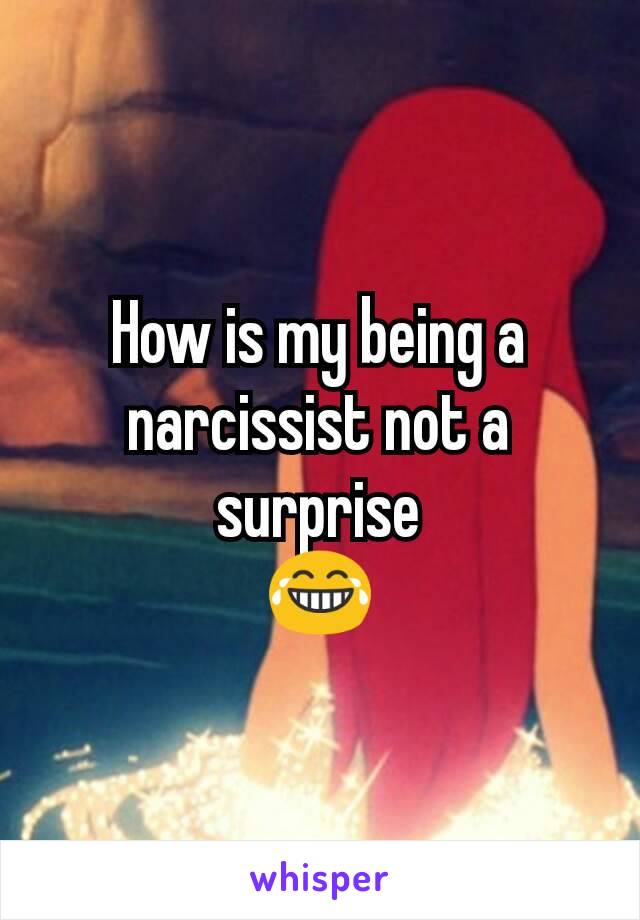 How is my being a narcissist not a surprise
😂