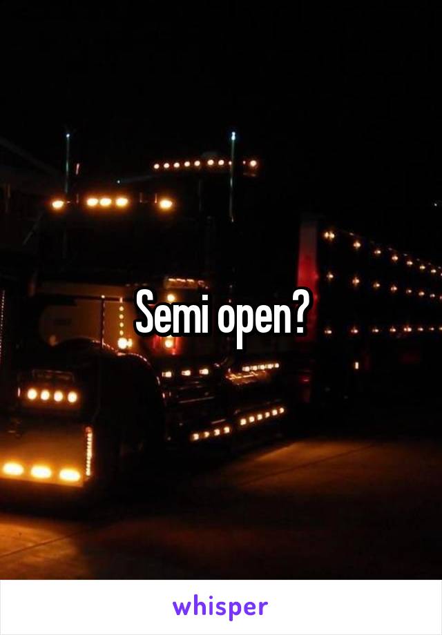 Semi open?
