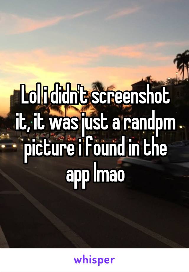 Lol i didn't screenshot it, it was just a randpm picture i found in the app lmao