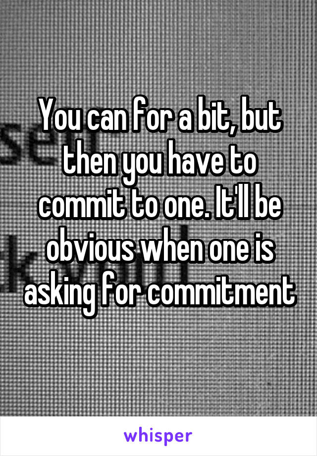 You can for a bit, but then you have to commit to one. It'll be obvious when one is asking for commitment 