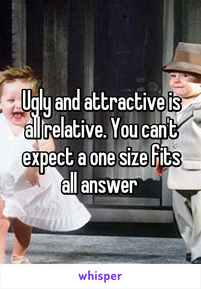 Ugly and attractive is all relative. You can't expect a one size fits all answer 