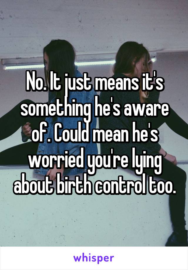 No. It just means it's something he's aware of. Could mean he's worried you're lying about birth control too.
