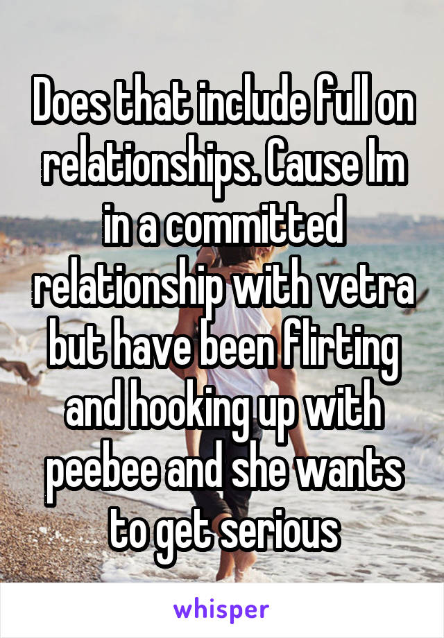 Does that include full on relationships. Cause Im in a committed relationship with vetra but have been flirting and hooking up with peebee and she wants to get serious