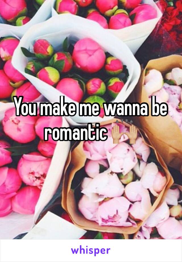 You make me wanna be romantic 🙌🏼