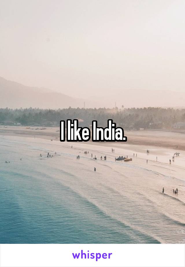 I like India.