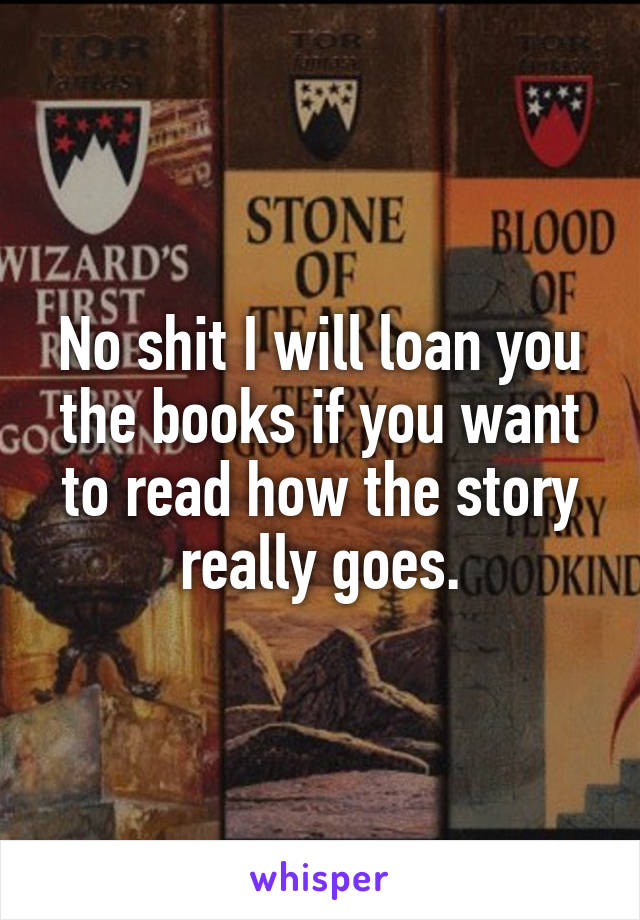 No shit I will loan you the books if you want to read how the story really goes.