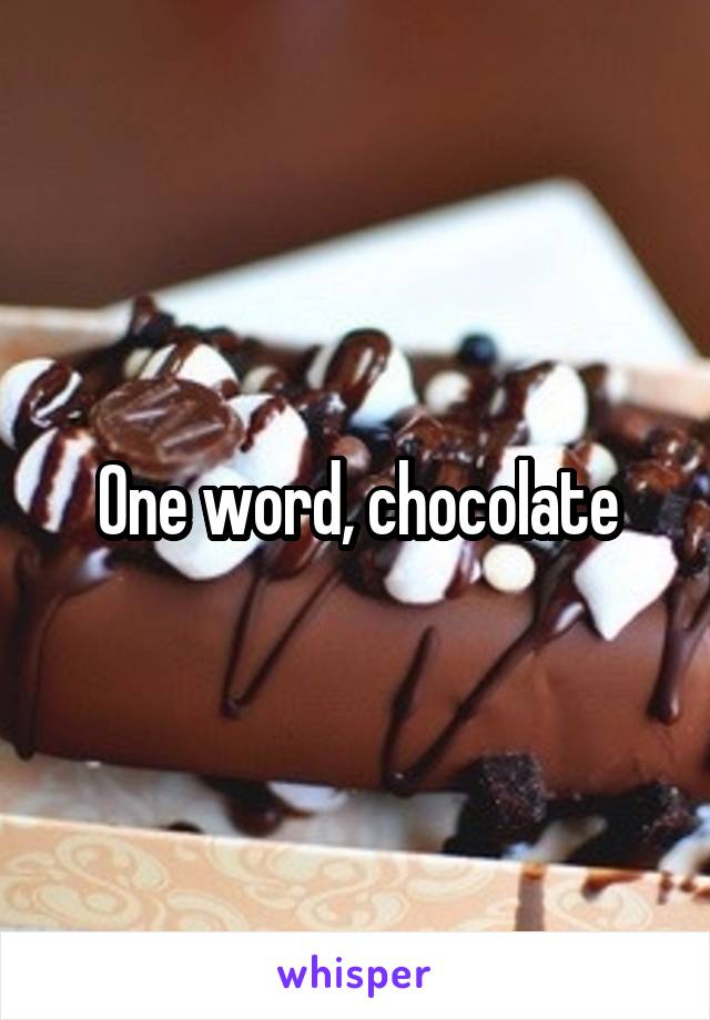 One word, chocolate