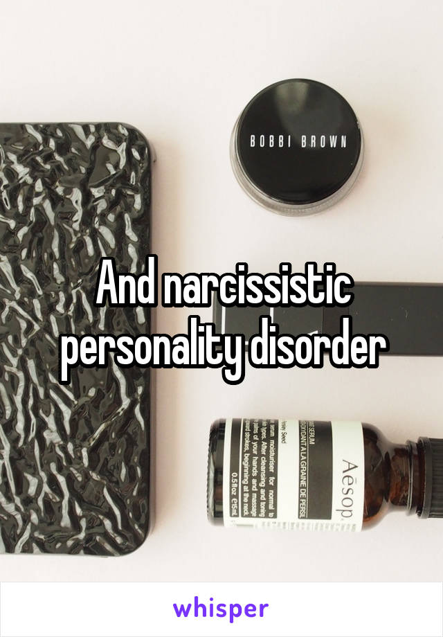 And narcissistic personality disorder