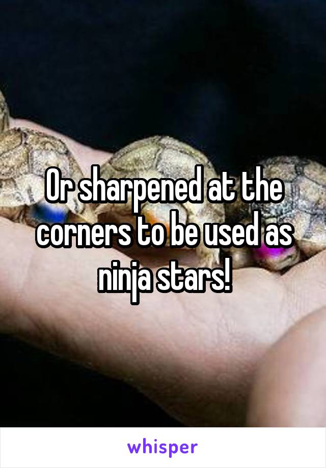 Or sharpened at the corners to be used as ninja stars!
