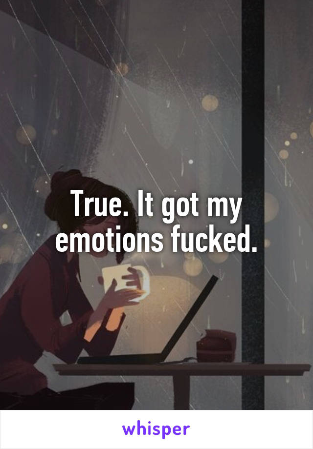 True. It got my emotions fucked.