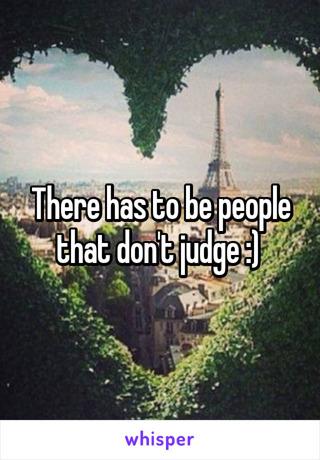 There has to be people that don't judge :) 