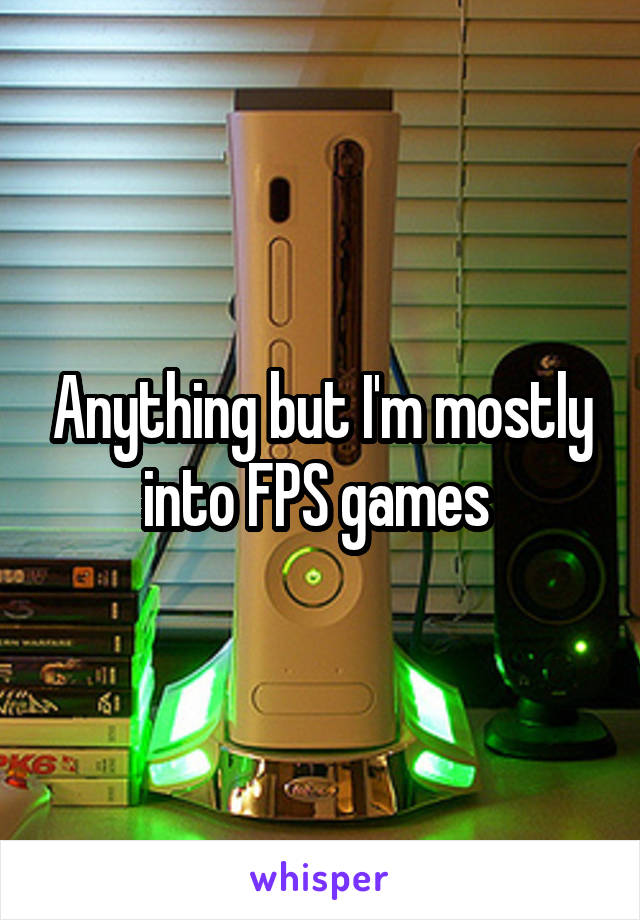 Anything but I'm mostly into FPS games 