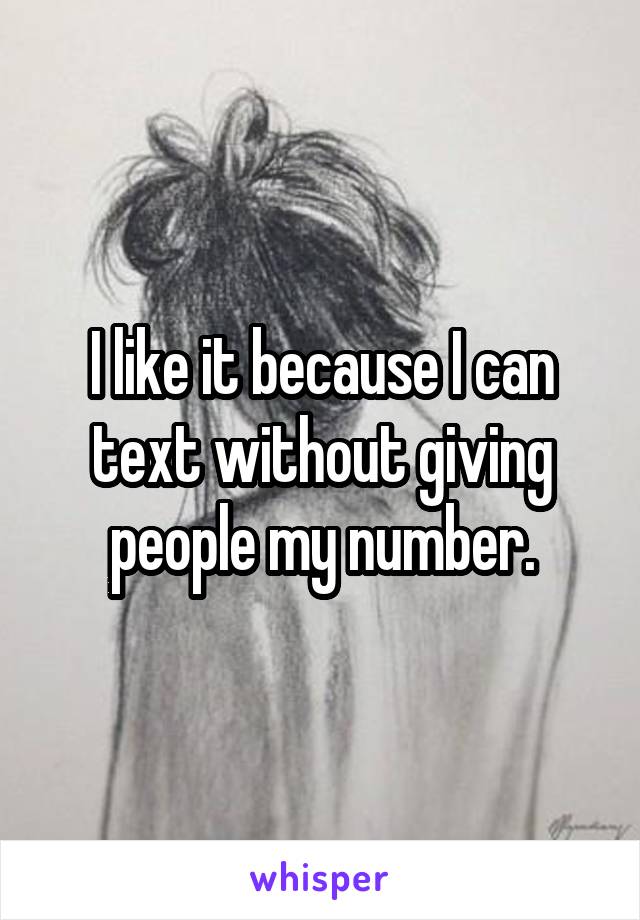 I like it because I can text without giving people my number.