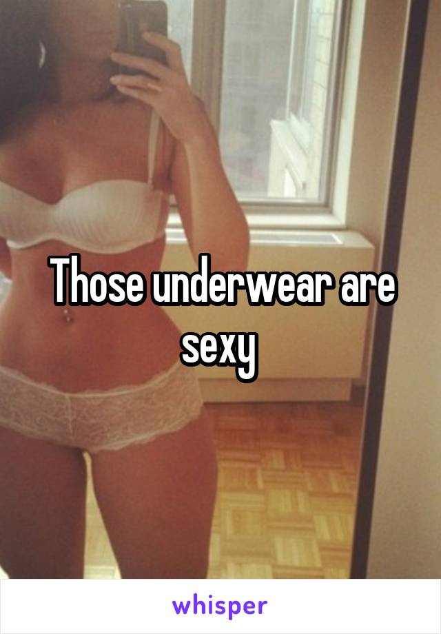 Those underwear are sexy 