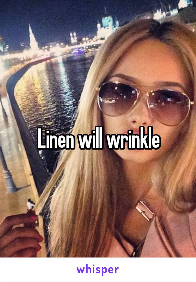 Linen will wrinkle