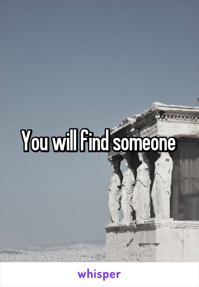 You will find someone 