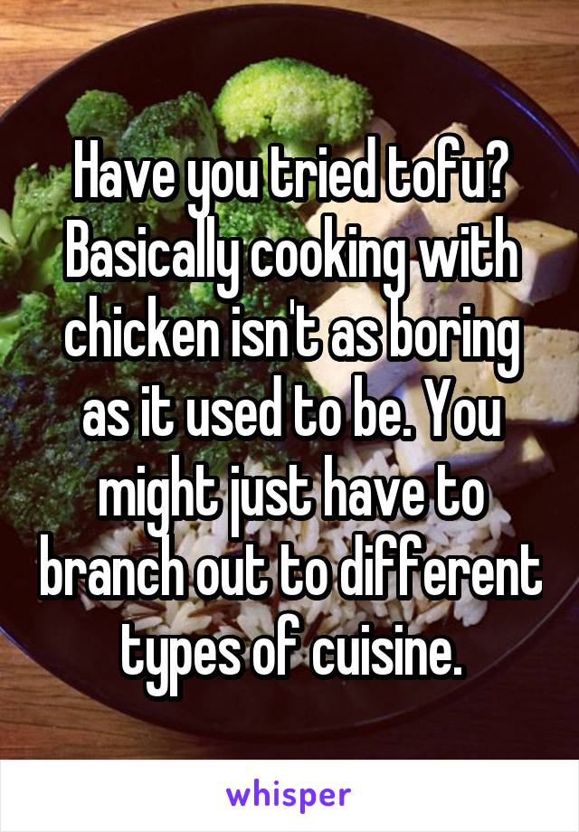 Have you tried tofu?
Basically cooking with chicken isn't as boring as it used to be. You might just have to branch out to different types of cuisine.