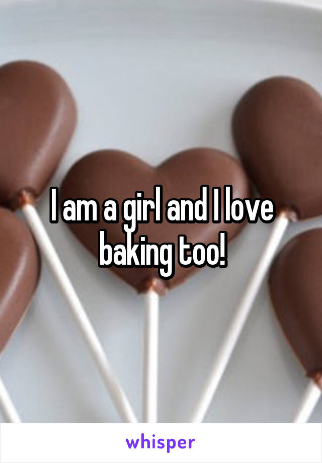 I am a girl and I love baking too!
