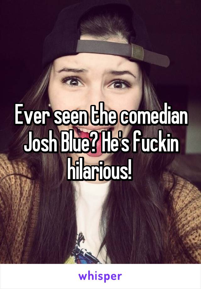 Ever seen the comedian Josh Blue? He's fuckin hilarious! 