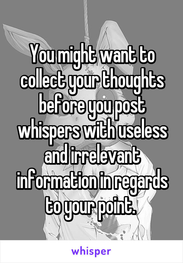 You might want to collect your thoughts before you post whispers with useless and irrelevant information in regards to your point. 