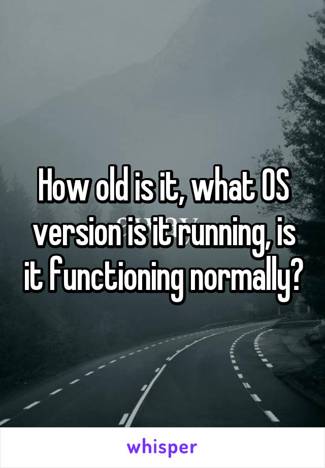 How old is it, what OS version is it running, is it functioning normally?