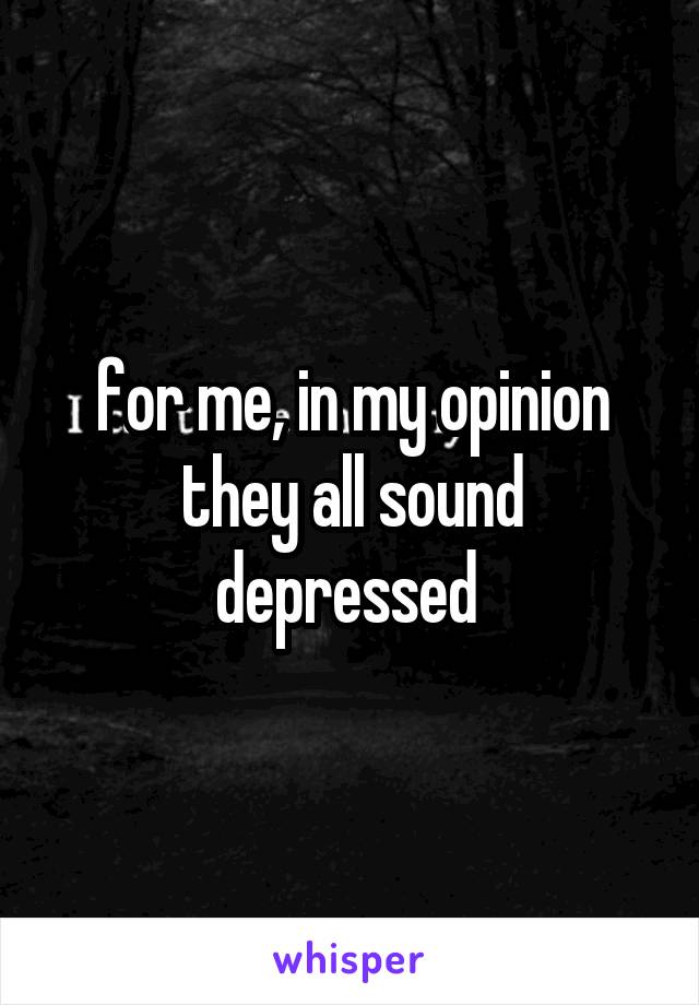 for me, in my opinion they all sound depressed 