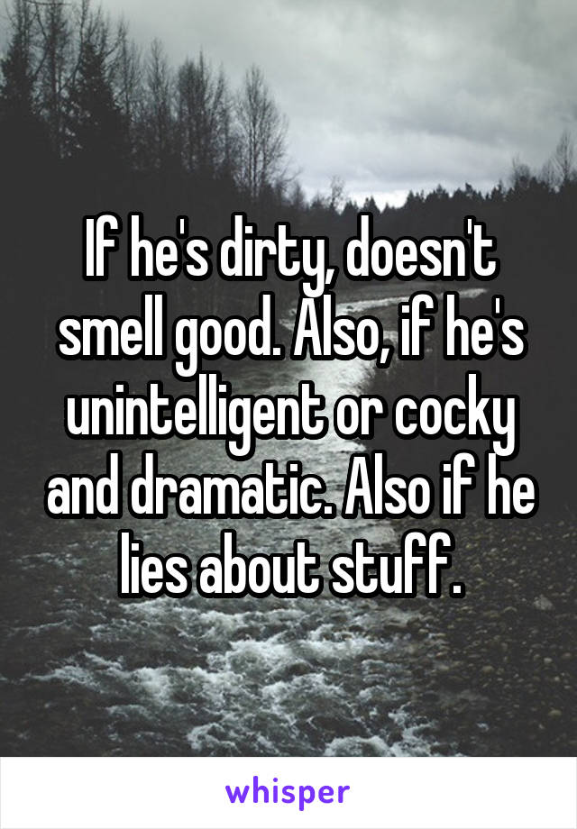If he's dirty, doesn't smell good. Also, if he's unintelligent or cocky and dramatic. Also if he lies about stuff.