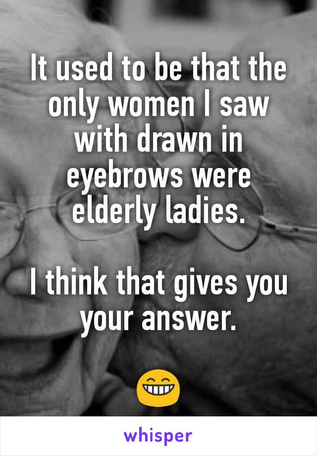 It used to be that the only women I saw with drawn in eyebrows were elderly ladies.

I think that gives you your answer.

😁