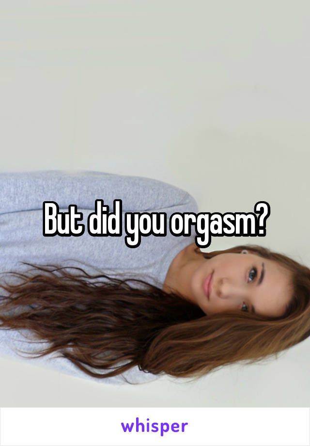 But did you orgasm?