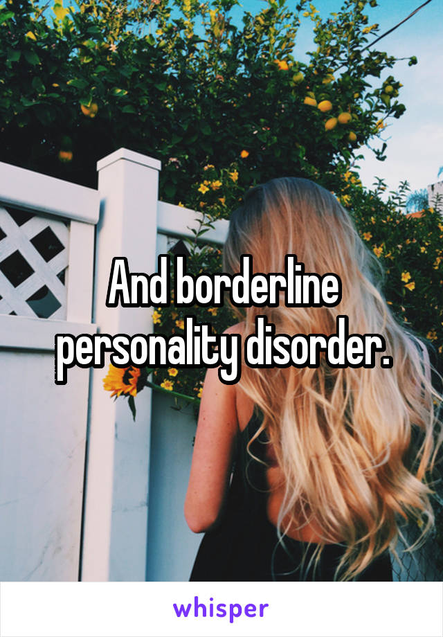 And borderline personality disorder.