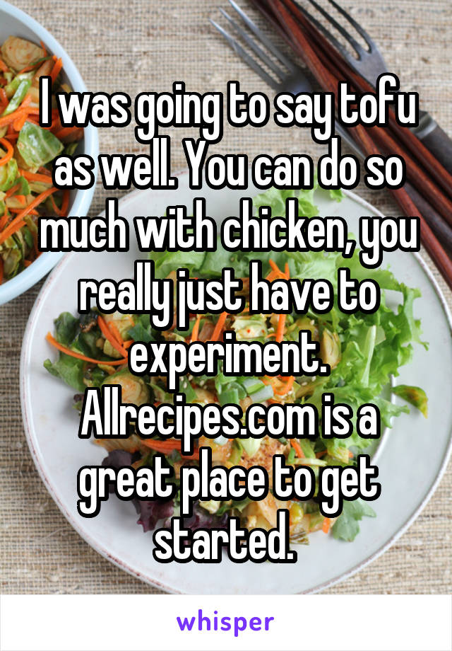 I was going to say tofu as well. You can do so much with chicken, you really just have to experiment. Allrecipes.com is a great place to get started. 