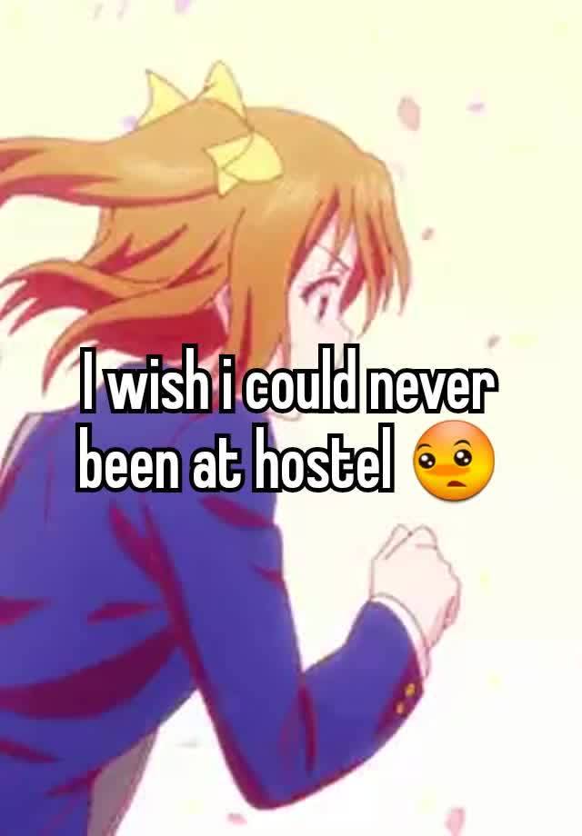 I wish i could never been at hostel 😳