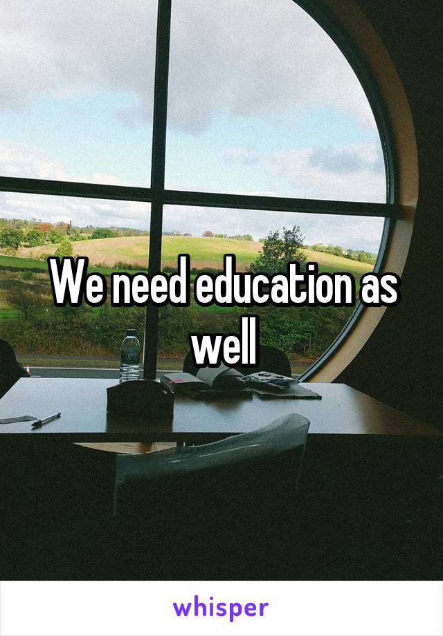 We need education as well