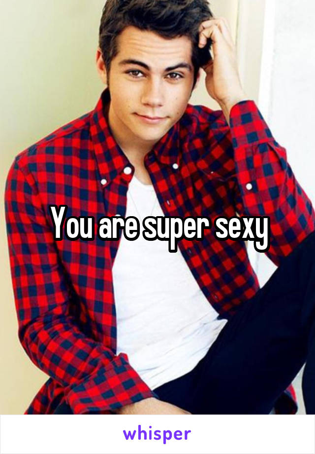 You are super sexy
