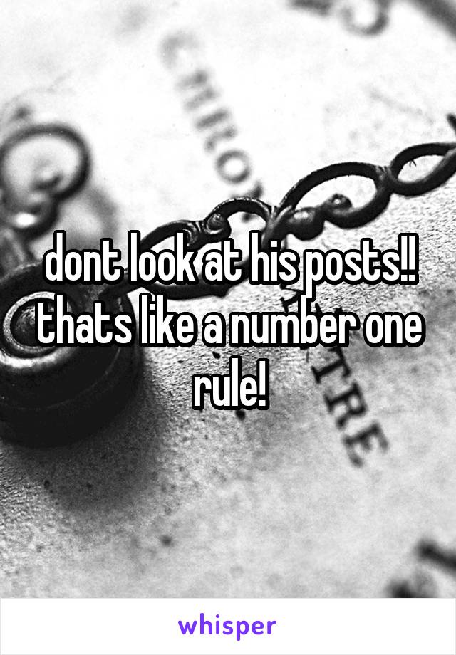 dont look at his posts!! thats like a number one rule!